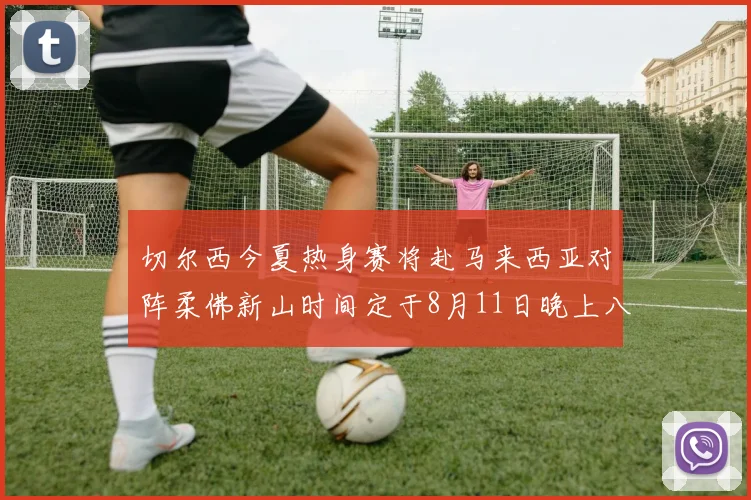 切尔西今夏热身赛将赴马来西亚对阵柔佛新山时间定于8月11日晚上八点