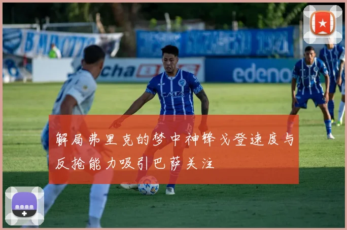 解局弗里克的梦中神锋戈登速度与反抢能力吸引巴萨关注