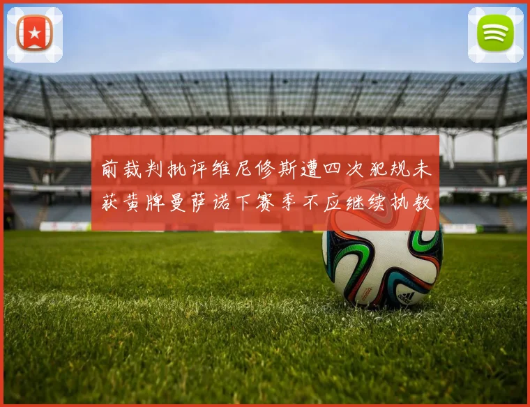前裁判批评维尼修斯遭四次犯规未获黄牌曼萨诺下赛季不应继续执教西甲