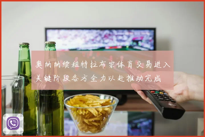 奥纳纳续租特拉布宗体育交易进入关键阶段各方全力以赴推动完成