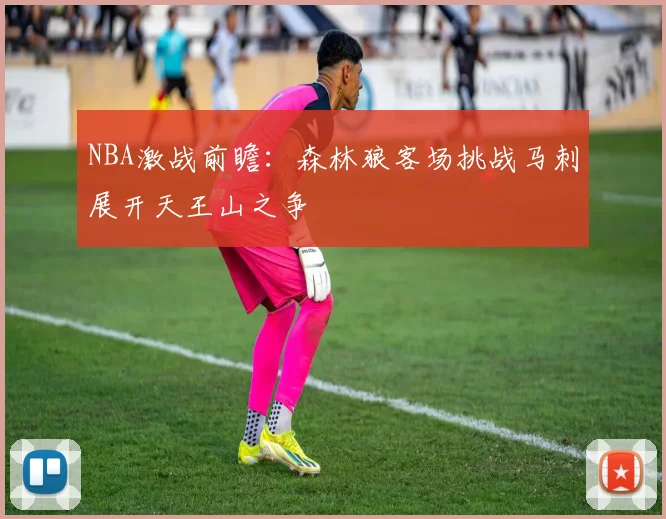 NBA激战前瞻：森林狼客场挑战马刺展开天王山之争