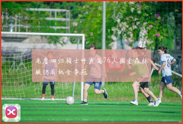 老詹回归骑士呼声高76人掘金森林狼仍有机会争冠