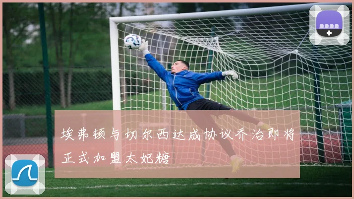 埃弗顿与切尔西达成协议乔治即将正式加盟太妃糖