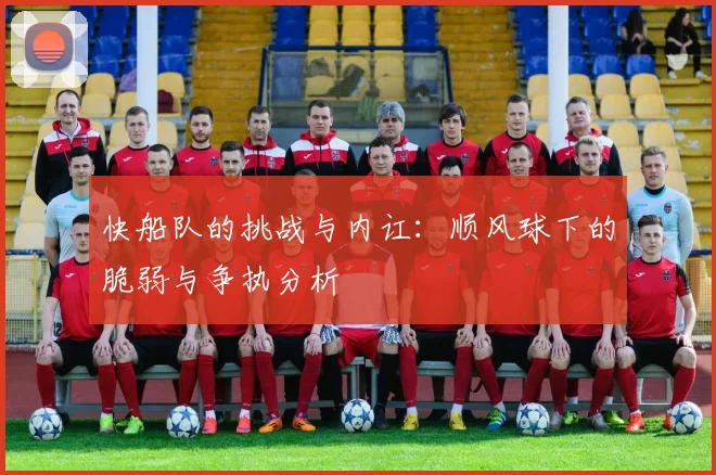 快船队的挑战与内讧：顺风球下的脆弱与争执分析