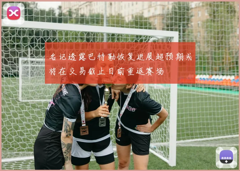 名记透露巴特勒恢复进展超预期或将在交易截止日前重返赛场
