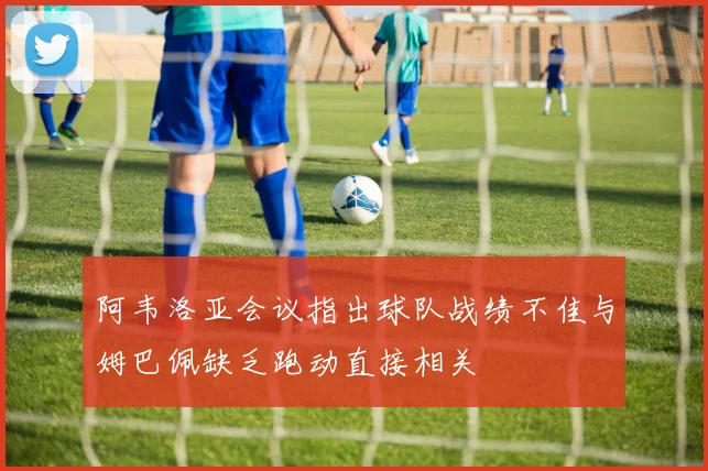 阿韦洛亚会议指出球队战绩不佳与姆巴佩缺乏跑动直接相关