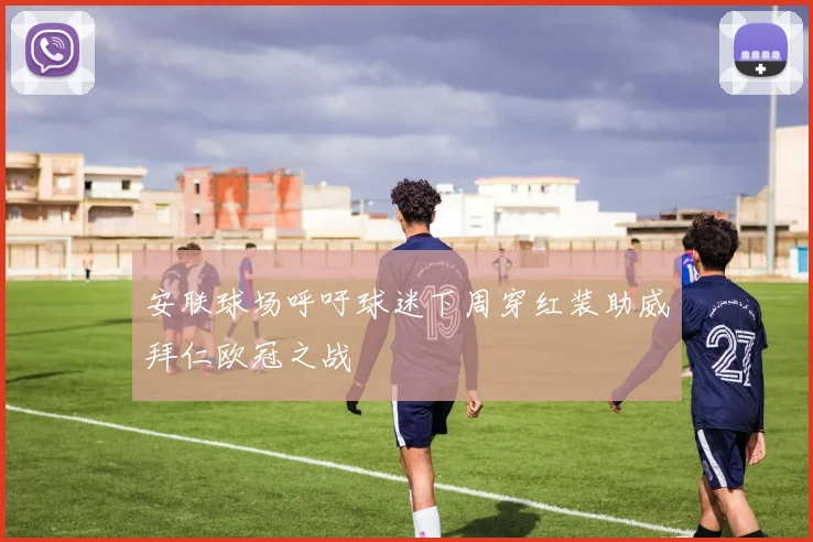 安联球场呼吁球迷下周穿红装助威拜仁欧冠之战