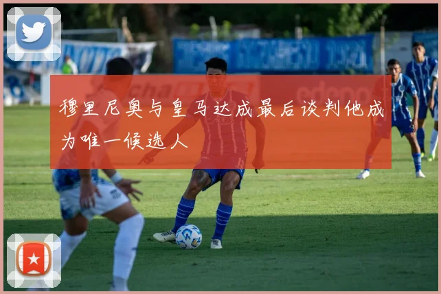 穆里尼奥与皇马达成最后谈判他成为唯一候选人