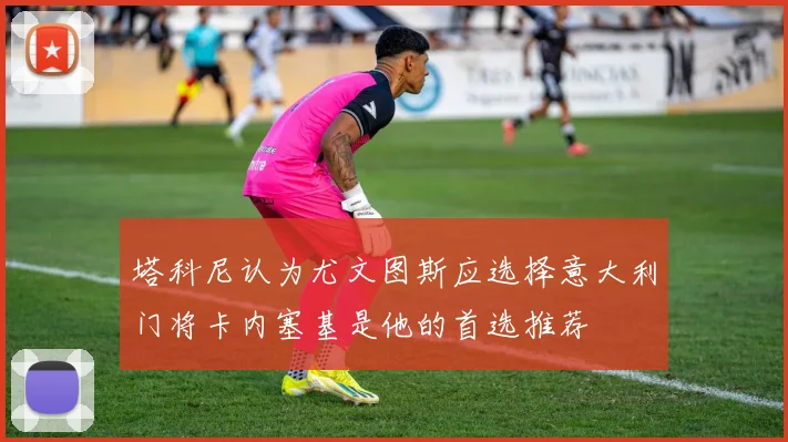 塔科尼认为尤文图斯应选择意大利门将卡内塞基是他的首选推荐