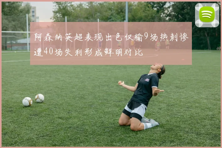 阿森纳英超表现出色仅输9场热刺惨遭40场失利形成鲜明对比