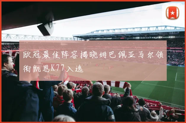 欧冠最佳阵容揭晓姆巴佩亚马尔领衔凯恩K77入选