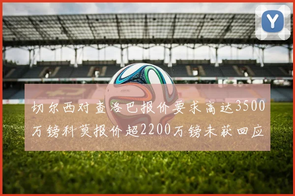 切尔西对查洛巴报价要求高达3500万镑科莫报价超2200万镑未获回应