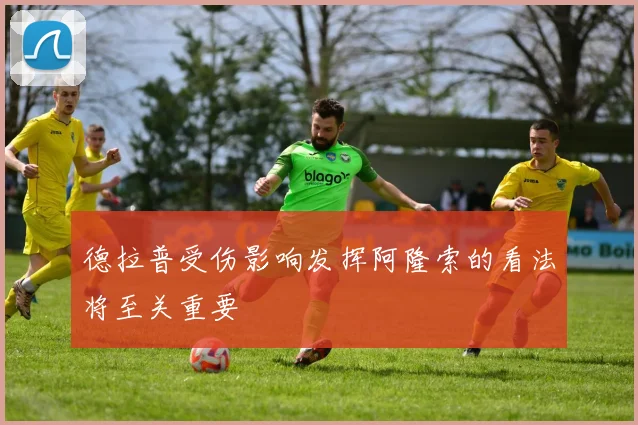 德拉普受伤影响发挥阿隆索的看法将至关重要